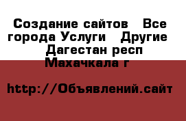 Создание сайтов - Все города Услуги » Другие   . Дагестан респ.,Махачкала г.